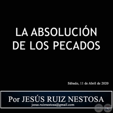 LA ABSOLUCIÓN DE LOS PECADOS - Por JESÚS RUIZ NESTOSA - Sábado, 11 de Abril de 2020